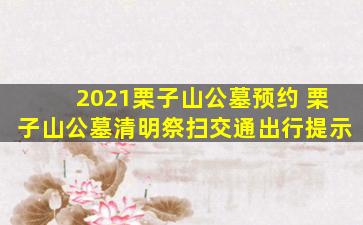 2021栗子山公墓预约 栗子山公墓清明祭扫交通出行提示